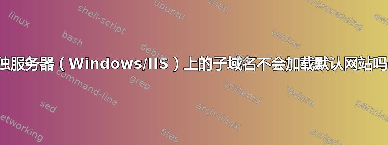 单独服务器（Windows/IIS）上的子域名不会加载默认网站吗？