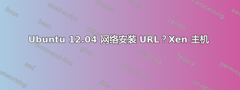 Ubuntu 12.04 网络安装 URL？Xen 主机