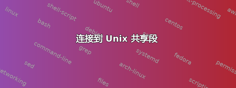 连接到 Unix 共享段