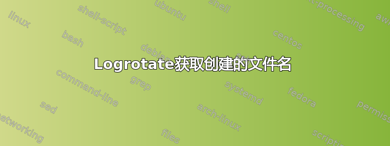 Logrotate获取创建的文件名