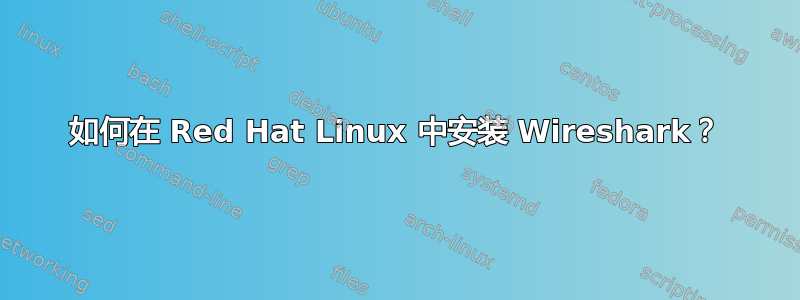 如何在 Red Hat Linux 中安装 Wireshark？