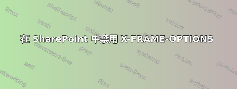 在 SharePoint 中禁用 X-FRAME-OPTIONS