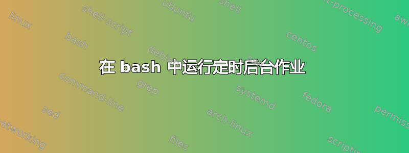 在 bash 中运行定时后台作业