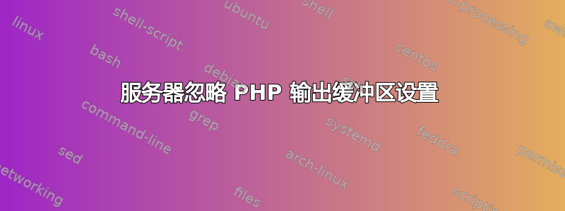 服务器忽略 PHP 输出缓冲区设置