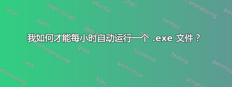 我如何才能每小时自动运行一个 .exe 文件？