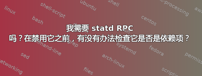 我需要 statd RPC 吗？在禁用它之前，有没有办法检查它是否是依赖项？