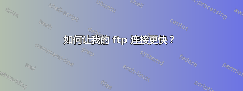 如何让我的 ftp 连接更快？