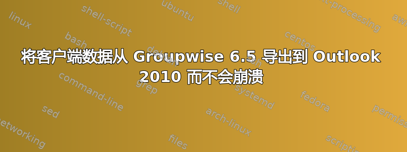 将客户端数据从 Groupwise 6.5 导出到 Outlook 2010 而不会崩溃