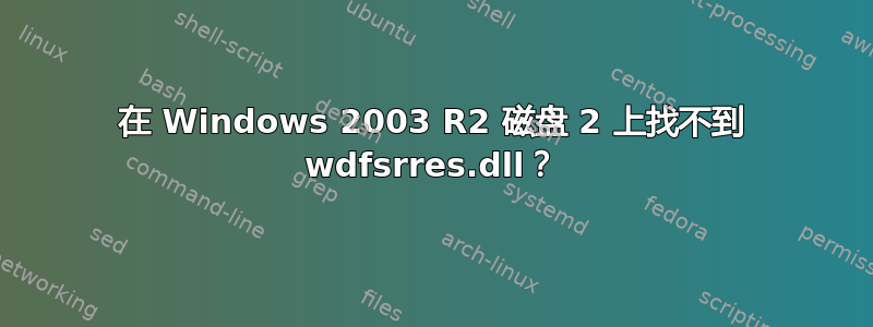 在 Windows 2003 R2 磁盘 2 上找不到 wdfsrres.dll？