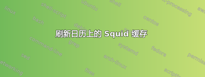 刷新日历上的 Squid 缓存