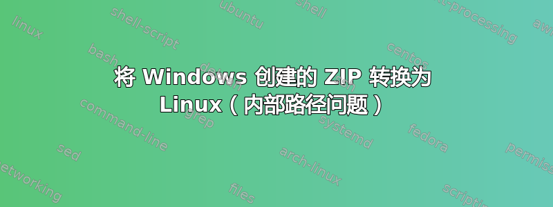 将 Windows 创建的 ZIP 转换为 Linux（内部路径问题）