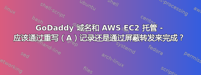 GoDaddy 域名和 AWS EC2 托管 - 应该通过重写（A）记录还是通过屏蔽转发来完成？