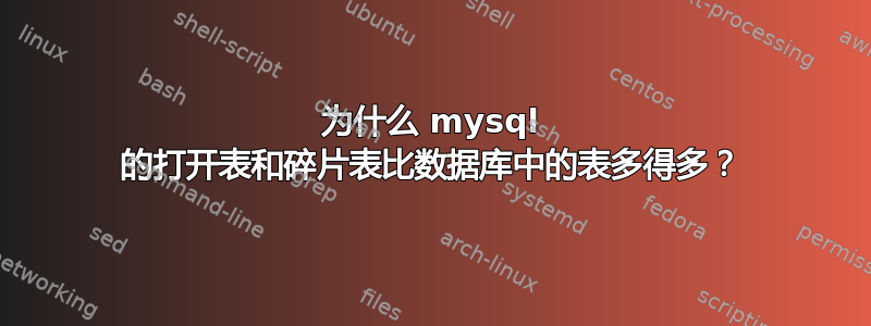 为什么 mysql 的打开表和碎片表比数据库中的表多得多？