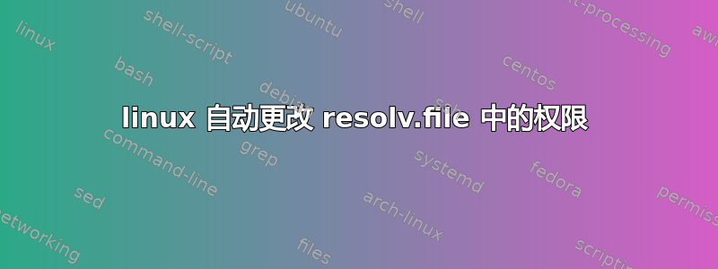 linux 自动更改 resolv.file 中的权限