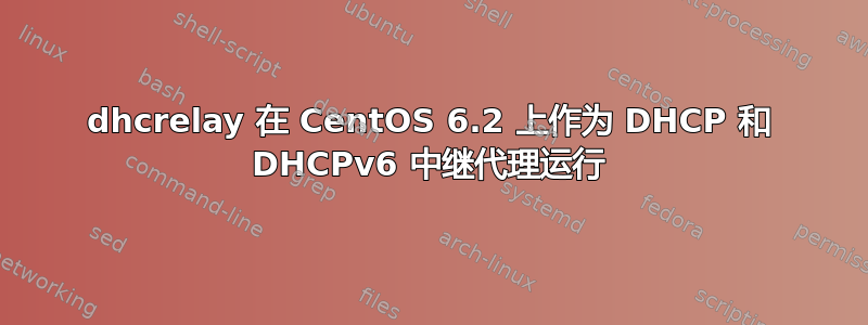 dhcrelay 在 CentOS 6.2 上作为 DHCP 和 DHCPv6 中继代理运行