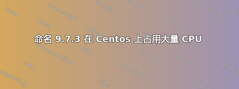 命名 9.7.3 在 Centos 上占用大量 CPU