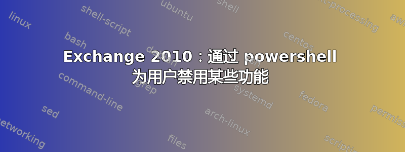 Exchange 2010：通过 powershell 为用户禁用某些功能