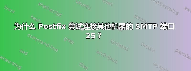 为什么 Postfix 尝试连接其他机器的 SMTP 端口 25？