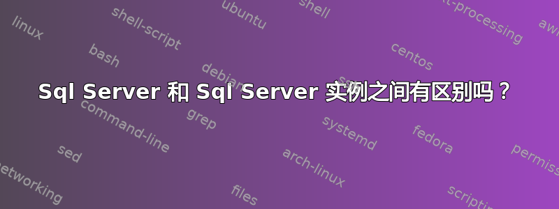 Sql Server 和 Sql Server 实例之间有区别吗？