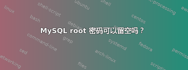 MySQL root 密码可以留空吗？