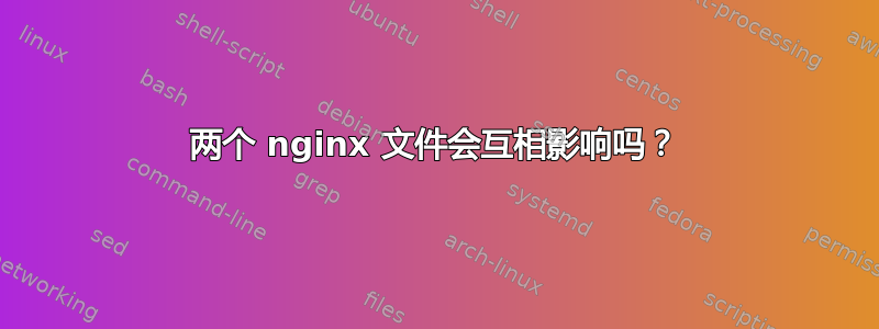 两个 nginx 文件会互相影响吗？