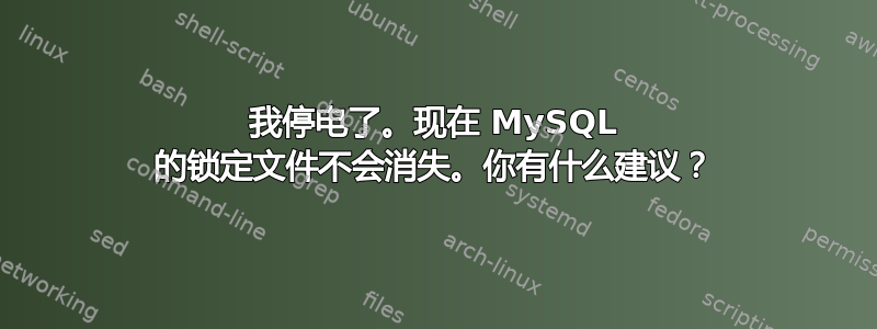 我停电了。现在 MySQL 的锁定文件不会消失。你有什么建议？