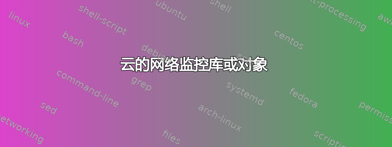 云的网络监控库或对象