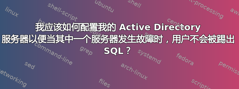 我应该如何配置我的 Active Directory 服务器以便当其中一个服务器发生故障时，用户不会被踢出 SQL？