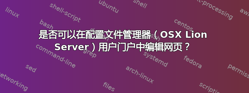 是否可以在配置文件管理器（OSX Lion Server）用户门户中编辑网页？