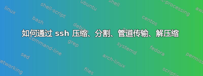 如何通过 ssh 压缩、分割、管道传输、解压缩