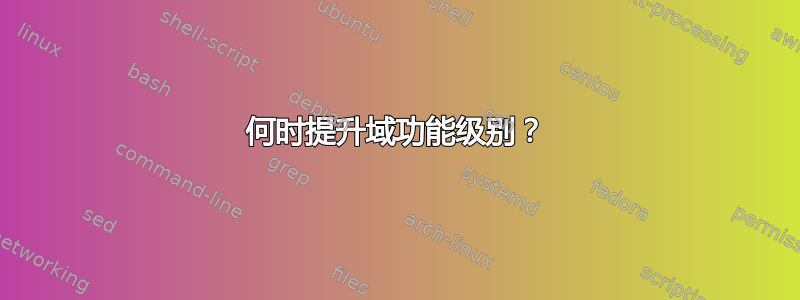 何时提升域功能级别？