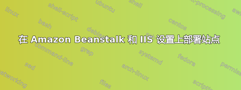 在 Amazon Beanstalk 和 IIS 设置上部署站点