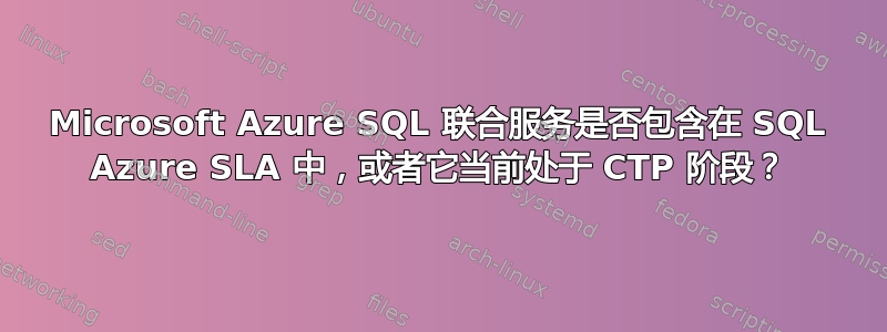 Microsoft Azure SQL 联合服务是否包含在 SQL Azure SLA 中，或者它当前处于 CTP 阶段？