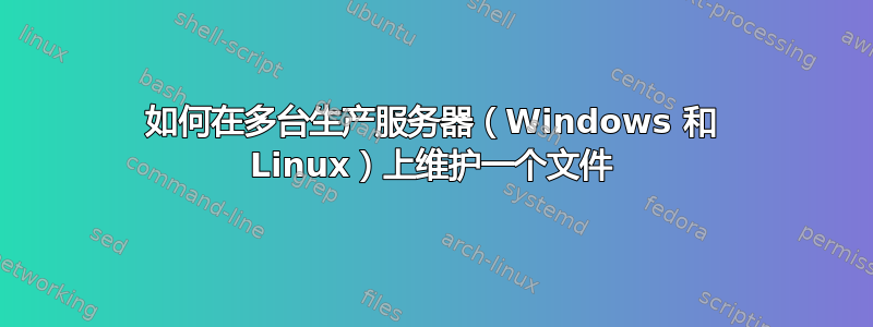 如何在多台生产服务器（Windows 和 Linux）上维护一个文件