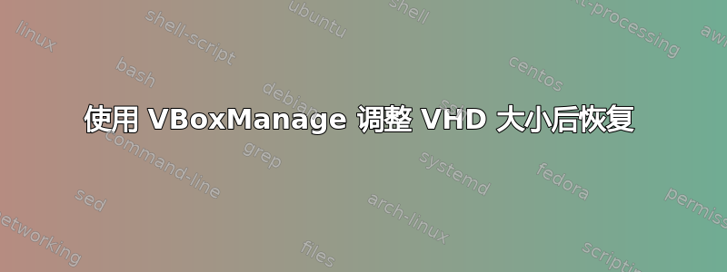 使用 VBoxManage 调整 VHD 大小后恢复