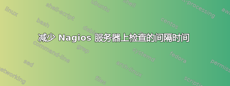 减少 Nagios 服务器上检查的间隔时间