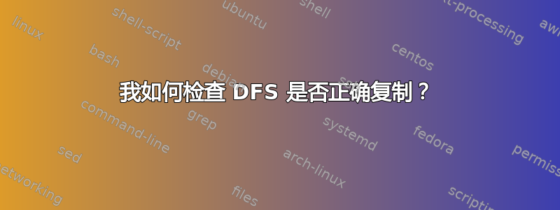 我如何检查 DFS 是否正确复制？