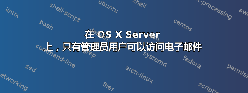 在 OS X Server 上，只有管理员用户可以访问电子邮件