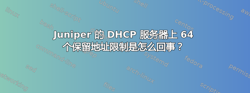 Juniper 的 DHCP 服务器上 64 个保留地址限制是怎么回事？