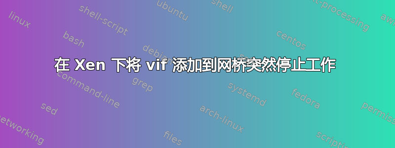 在 Xen 下将 vif 添加到网桥突然停止工作