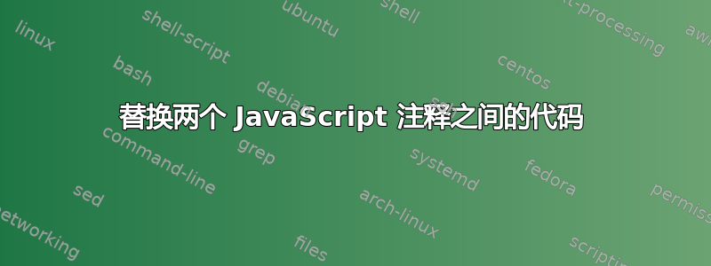 替换两个 JavaScript 注释之间的代码