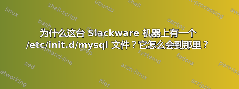 为什么这台 Slackware 机器上有一个 /etc/init.d/mysql 文件？它怎么会到那里？