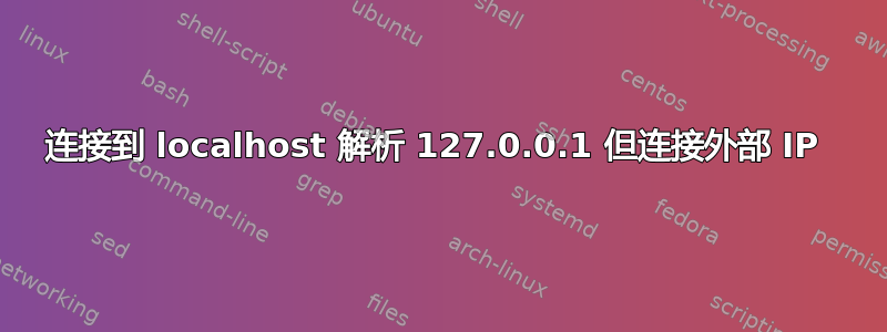 连接到 localhost 解析 127.0.0.1 但连接外部 IP 