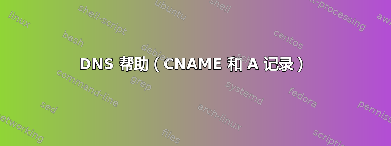 DNS 帮助（CNAME 和 A 记录）