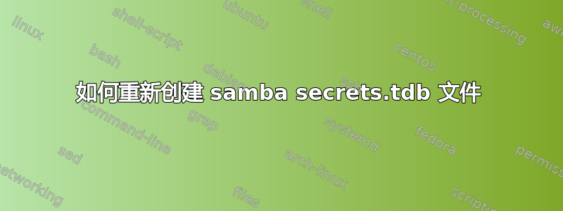 如何重新创建 samba secrets.tdb 文件