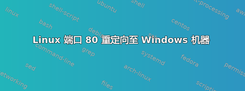 Linux 端口 80 重定向至 Windows 机器