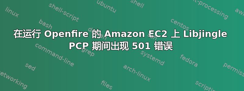 在运行 Openfire 的 Amazon EC2 上 Libjingle PCP 期间出现 501 错误