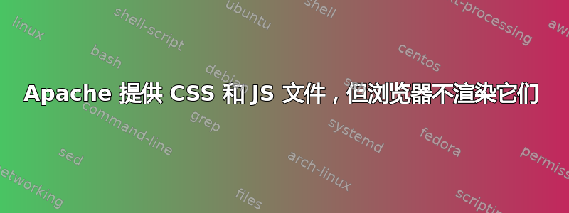 Apache 提供 CSS 和 JS 文件，但浏览器不渲染它们