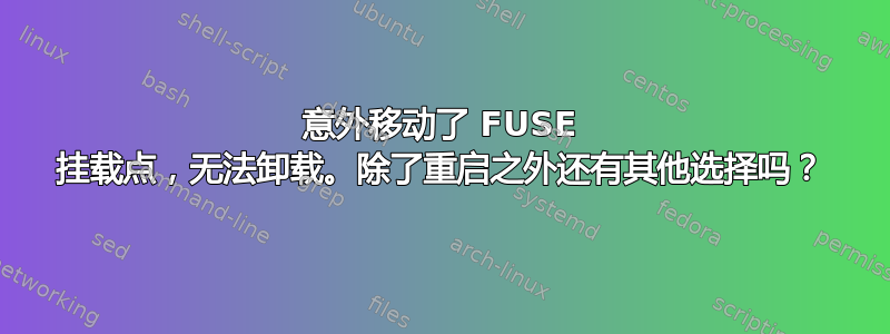 意外移动了 FUSE 挂载点，无法卸载。除了重启之外还有其他选择吗？