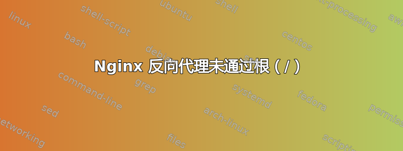 Nginx 反向代理未通过根（/）